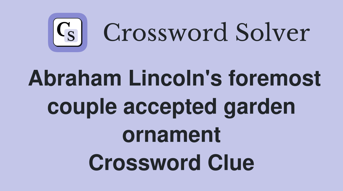 Abraham Lincoln's foremost couple accepted garden ornament Crossword